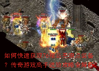 如何快速获取76精品无泡点装备?传奇游戏高手进阶攻略全解析 如何快速获取76精品无泡点装备?传奇游戏高手进阶攻略全解析