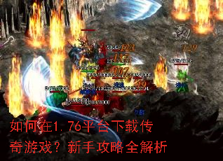 如何在1.76平台下载传奇游戏?新手攻略全解析 如何在1.76平台下载传奇游戏?新手攻略全解析