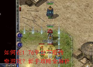 如何在1.76平台下载传奇游戏?新手攻略全解析 如何在1.76平台下载传奇游戏?新手攻略全解析