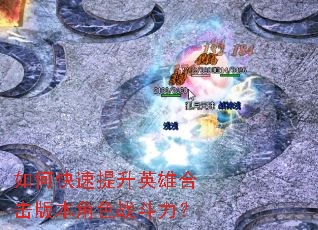 如何快速提升英雄合击版本角色战斗力? 如何快速提升英雄合击版本角色战斗力?