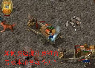 如何快速提升英雄合击版本角色战斗力? 如何快速提升英雄合击版本角色战斗力?
