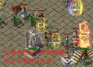 私服合区后如何调整爆率以平衡游戏体验? 私服合区后如何调整爆率以平衡游戏体验?