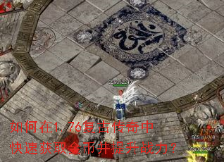如何在1.76复古传奇中快速获取金币并提升战力? 如何在1.76复古传奇中快速获取金币并提升战力?