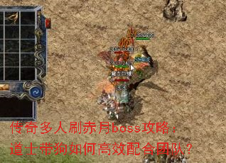 传奇多人刷赤月boss攻略:道士带狗如何高效配合团队? 传奇多人刷赤月boss攻略:道士带狗如何高效配合团队?