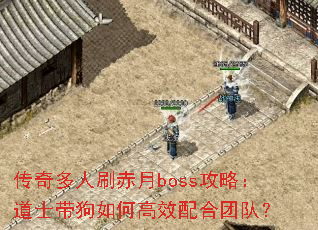 传奇多人刷赤月boss攻略:道士带狗如何高效配合团队? 传奇多人刷赤月boss攻略:道士带狗如何高效配合团队?