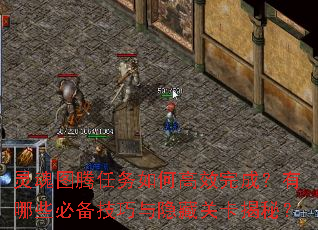 灵魂图腾任务如何高效完成?有哪些必备技巧与隐藏关卡揭秘? 灵魂图腾任务如何高效完成?有哪些必备技巧与隐藏关卡揭秘?