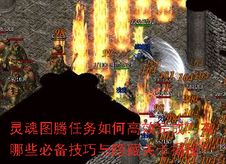 灵魂图腾任务如何高效完成?有哪些必备技巧与隐藏关卡揭秘? 灵魂图腾任务如何高效完成?有哪些必备技巧与隐藏关卡揭秘?