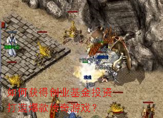 如何获得创业基金投资打造爆款传奇游戏? 如何获得创业基金投资打造爆款传奇游戏?
